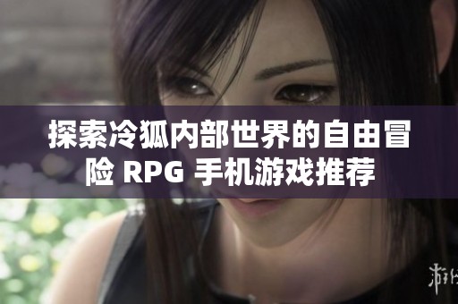 探索冷狐內(nèi)部世界的自由冒險(xiǎn) RPG 手機(jī)游戲推薦