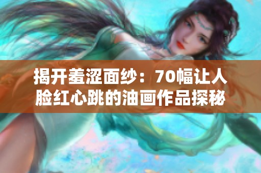 揭開羞澀面紗：70幅讓人臉紅心跳的油畫作品探秘