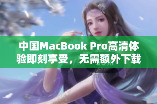 中國MacBook Pro高清體驗(yàn)即刻享受，無需額外下載軟件