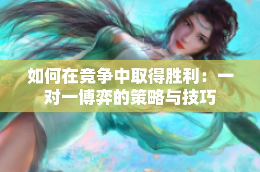 如何在競爭中取得勝利：一對一博弈的策略與技巧