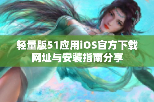 輕量版51應(yīng)用iOS官方下載網(wǎng)址與安裝指南分享