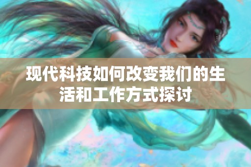 現(xiàn)代科技如何改變我們的生活和工作方式探討