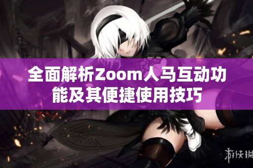 全面解析Zoom人馬互動功能及其便捷使用技巧