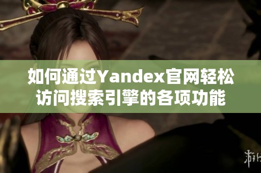 如何通過Yandex官網(wǎng)輕松訪問搜索引擎的各項功能