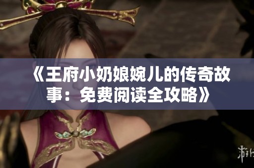 《王府小奶娘婉兒的傳奇故事：免費閱讀全攻略》