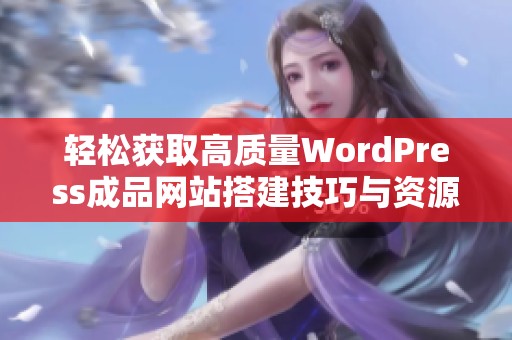 輕松獲取高質量WordPress成品網站搭建技巧與資源分享