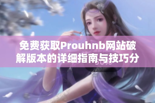 免費獲取Prouhnb網(wǎng)站破解版本的詳細指南與技巧分享