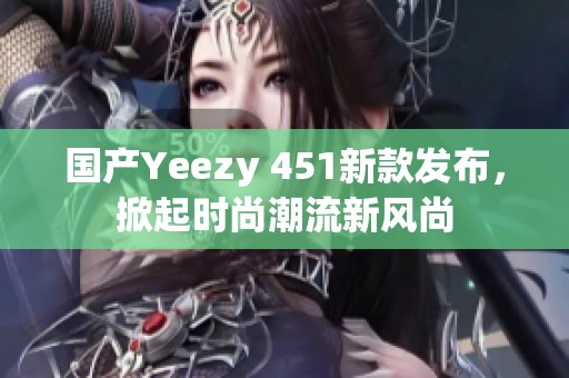 國產(chǎn)Yeezy 451新款發(fā)布，掀起時尚潮流新風(fēng)尚