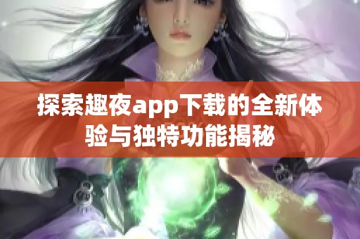 探索趣夜app下載的全新體驗與獨特功能揭秘