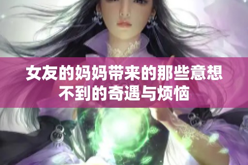 女友的媽媽帶來的那些意想不到的奇遇與煩惱