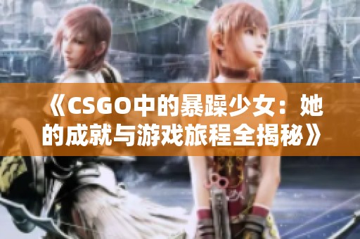 《CSGO中的暴躁少女：她的成就與游戲旅程全揭秘》