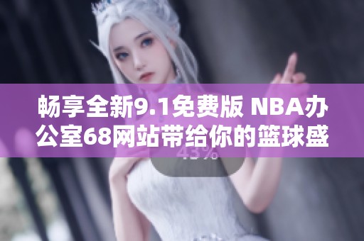 暢享全新9.1免費(fèi)版 NBA辦公室68網(wǎng)站帶給你的籃球盛宴