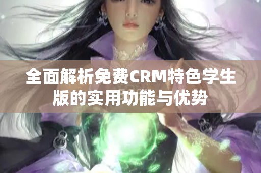 全面解析免費CRM特色學生版的實用功能與優(yōu)勢