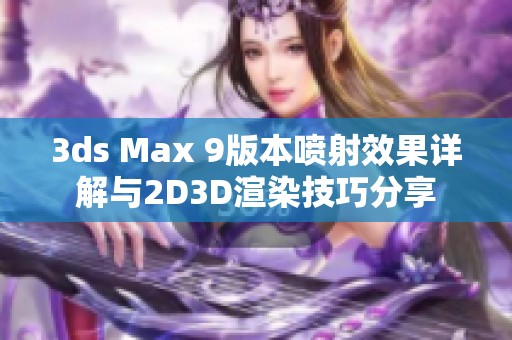 3ds Max 9版本噴射效果詳解與2D3D渲染技巧分享