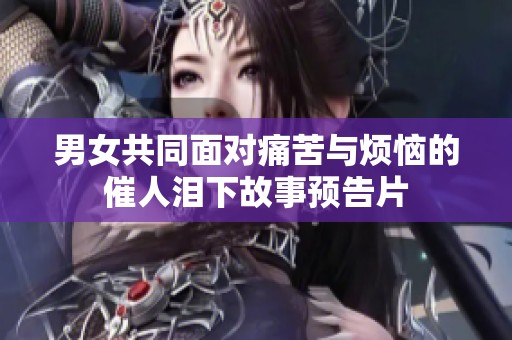 男女共同面對(duì)痛苦與煩惱的催人淚下故事預(yù)告片