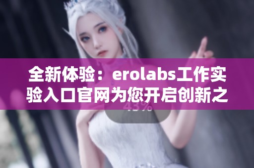 全新體驗：erolabs工作實驗入口官網為您開啟創(chuàng)新之旅