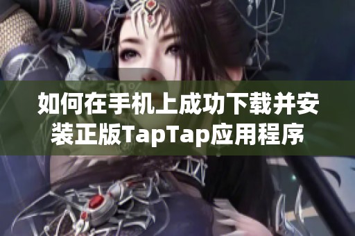 如何在手機(jī)上成功下載并安裝正版TapTap應(yīng)用程序