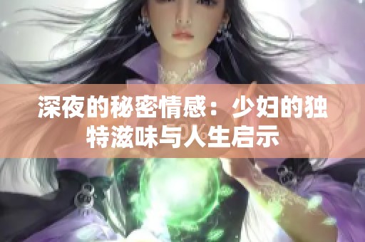 深夜的秘密情感：少婦的獨(dú)特滋味與人生啟示