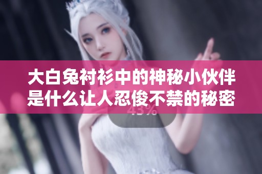 大白兔襯衫中的神秘小伙伴是什么讓人忍俊不禁的秘密