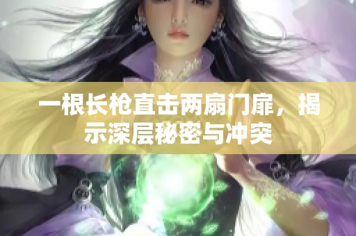 一根長槍直擊兩扇門扉，揭示深層秘密與沖突