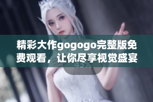 精彩大作gogogo完整版免費觀看，讓你盡享視覺盛宴！