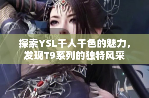 探索YSL千人千色的魅力，發(fā)現(xiàn)T9系列的獨特風采