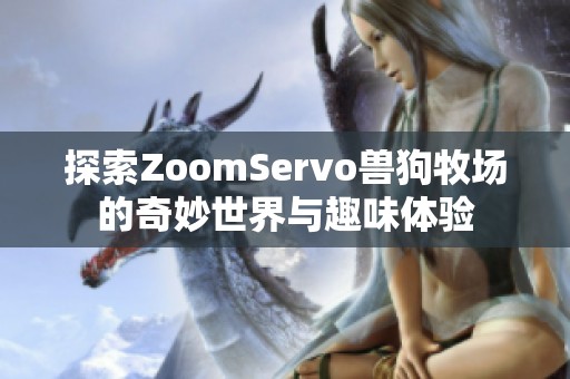 探索ZoomServo獸狗牧場(chǎng)的奇妙世界與趣味體驗(yàn)