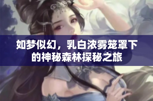 如夢(mèng)似幻，乳白濃霧籠罩下的神秘森林探秘之旅