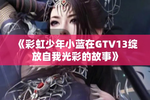 《彩虹少年小藍(lán)在GTV13綻放自我光彩的故事》