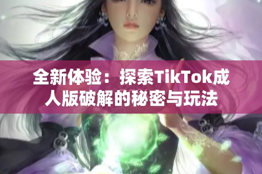 全新體驗：探索TikTok成人版破解的秘密與玩法