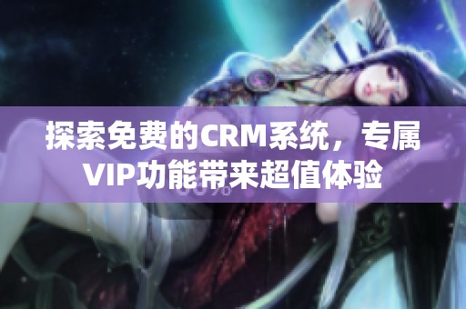 探索免費的CRM系統(tǒng)，專屬VIP功能帶來超值體驗