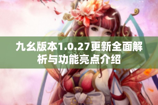 九幺版本1.0.27更新全面解析與功能亮點介紹