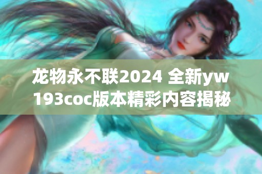 龍物永不聯(lián)2024 全新yw193coc版本精彩內(nèi)容揭秘