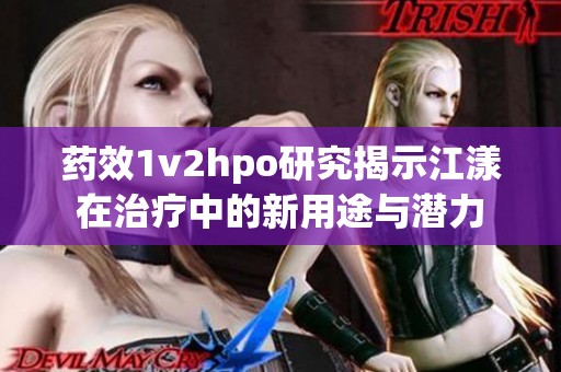 藥效1v2hpo研究揭示江漾在治療中的新用途與潛力