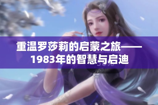 重溫羅莎莉的啟蒙之旅——1983年的智慧與啟迪