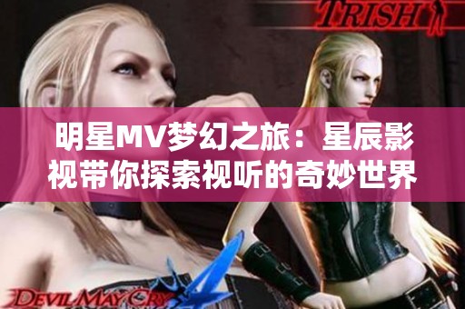 明星MV夢幻之旅：星辰影視帶你探索視聽的奇妙世界