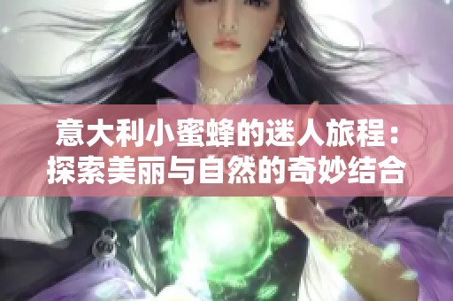 意大利小蜜蜂的迷人旅程：探索美麗與自然的奇妙結(jié)合