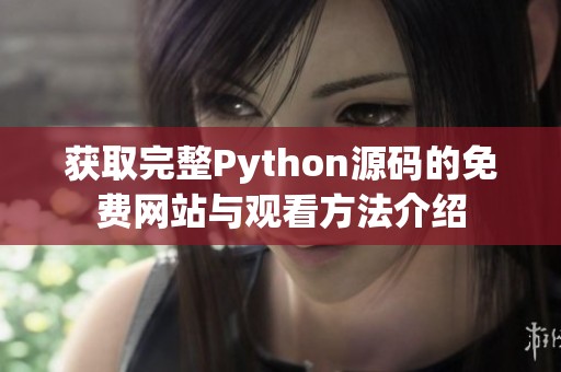 獲取完整Python源碼的免費(fèi)網(wǎng)站與觀看方法介紹