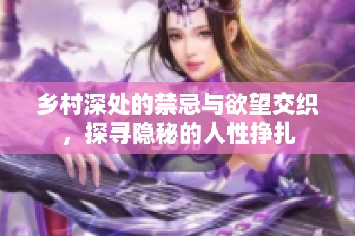 鄉(xiāng)村深處的禁忌與欲望交織，探尋隱秘的人性掙扎