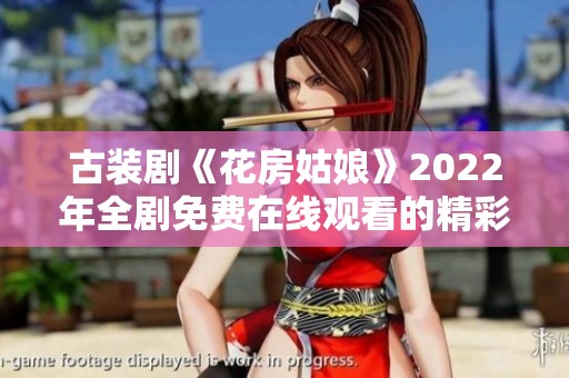 古裝劇《花房姑娘》2022年全劇免費(fèi)在線觀看的精彩指南