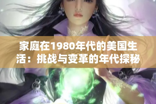 家庭在1980年代的美國生活：挑戰(zhàn)與變革的年代探秘