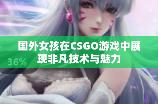 國(guó)外女孩在CSGO游戲中展現(xiàn)非凡技術(shù)與魅力