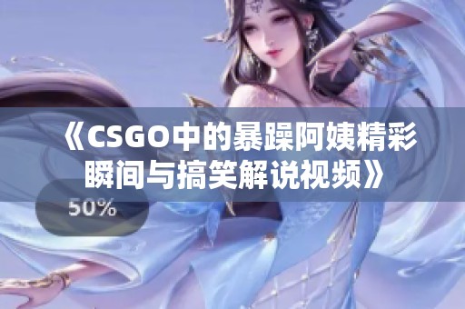 《CSGO中的暴躁阿姨精彩瞬間與搞笑解說視頻》