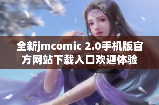 全新jmcomic 2.0手機(jī)版官方網(wǎng)站下載入口歡迎體驗(yàn)