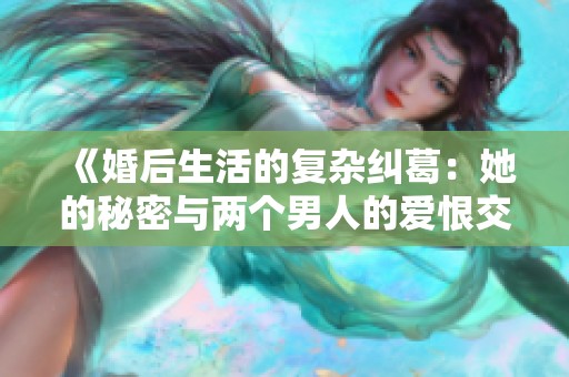 《婚后生活的復雜糾葛：她的秘密與兩個男人的愛恨交織》