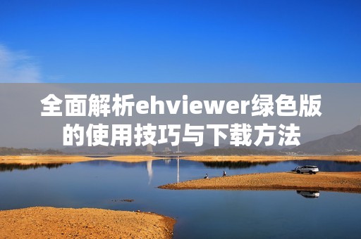 全面解析ehviewer綠色版的使用技巧與下載方法