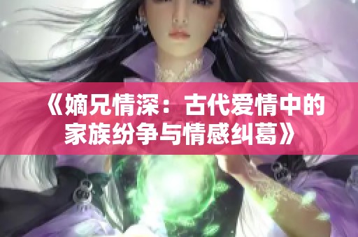 《嫡兄情深：古代愛情中的家族紛爭與情感糾葛》