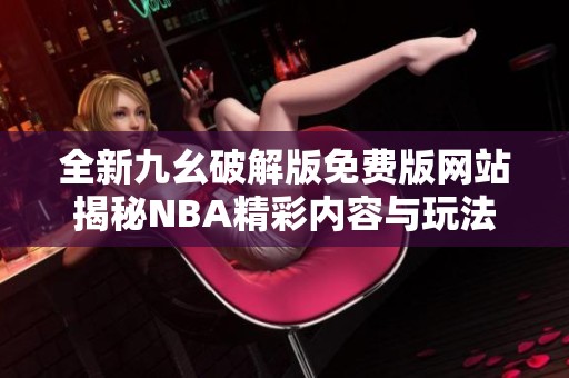 全新九幺破解版免費版網(wǎng)站揭秘NBA精彩內(nèi)容與玩法