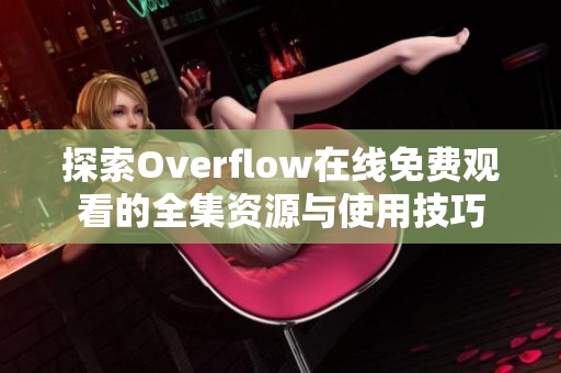 探索Overflow在線免費觀看的全集資源與使用技巧