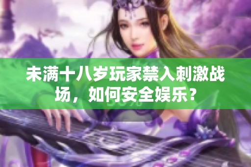 未滿十八歲玩家禁入刺激戰(zhàn)場(chǎng)，如何安全娛樂(lè)？